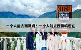 一個人能去西藏嗎？一個人能去西藏嗎現在