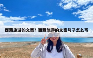 西藏旅游的文案？西藏旅游的文案句子怎么寫