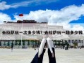 去拉薩玩一次多少錢？去拉薩玩一趟多少錢