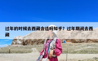 過年的時(shí)候去西藏合適嗎知乎？過年期間去西藏