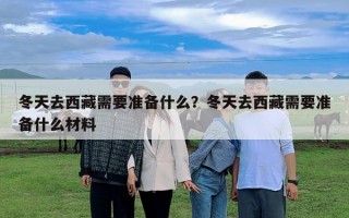 冬天去西藏需要準備什么？冬天去西藏需要準備什么材料