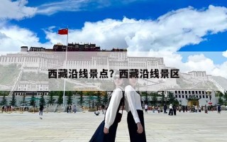 西藏沿線景點？西藏沿線景區