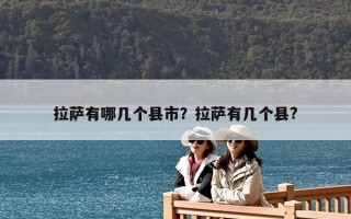 拉薩有哪幾個(gè)縣市？拉薩有幾個(gè)縣?