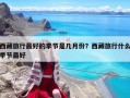 西藏旅行最好的季節(jié)是幾月份？西藏旅行什么季節(jié)最好