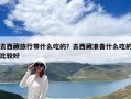 去西藏旅行帶什么吃的？去西藏準(zhǔn)備什么吃的比較好