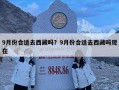 9月份合適去西藏嗎？9月份合適去西藏嗎現在
