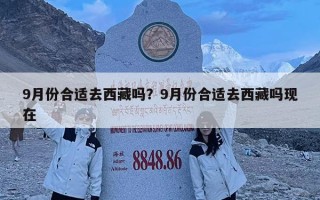 9月份合適去西藏嗎？9月份合適去西藏嗎現在
