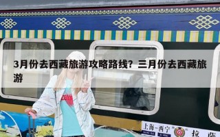 3月份去西藏旅游攻略路線？三月份去西藏旅游