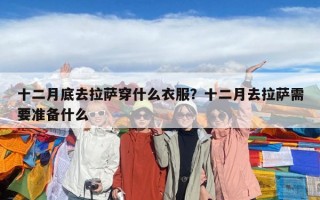 十二月底去拉薩穿什么衣服？十二月去拉薩需要準(zhǔn)備什么