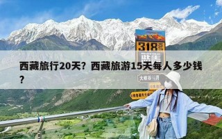 西藏旅行20天？西藏旅游15天每人多少錢?