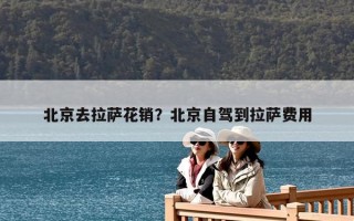 北京去拉薩花銷？北京自駕到拉薩費(fèi)用