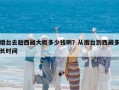 煙臺去趟西藏大概多少錢啊？從煙臺到西藏多長時間