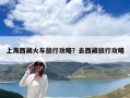 上海西藏火車旅行攻略？去西藏旅行攻略