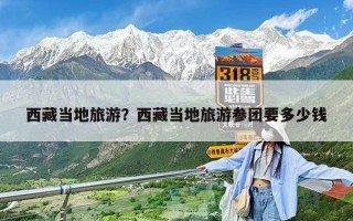 西藏當地旅游？西藏當地旅游參團要多少錢