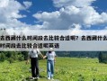 去西藏什么時間段去比較合適呢？去西藏什么時間段去比較合適呢英語