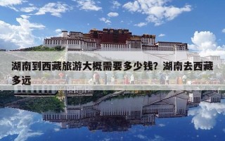 湖南到西藏旅游大概需要多少錢？湖南去西藏多遠