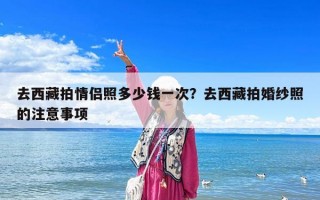 去西藏拍情侶照多少錢一次？去西藏拍婚紗照的注意事項