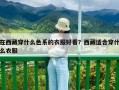 在西藏穿什么色系的衣服好看？西藏適合穿什么衣服