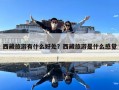 西藏旅游有什么好處？西藏旅游是什么感覺