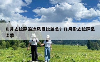 幾月去拉薩沿途風景比較美？幾月份去拉薩是淡季