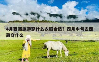 4月西藏旅游穿什么衣服合適？四月中旬去西藏穿什么