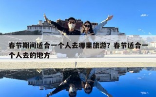 春節期間適合一個人去哪里旅游？春節適合一個人去的地方