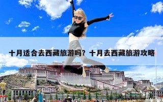 十月適合去西藏旅游嗎?十月去西藏旅游攻略 十月適合去西藏旅游嗎?十月去西藏旅游攻略