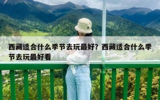 西藏適合什么季節去玩最好？西藏適合什么季節去玩最好看