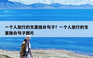 一個人旅行的文案獨白句子？一個人旅行的文案獨白句子圖片