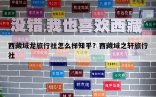 西藏域龍旅行社怎么樣知乎？西藏域之軒旅行社