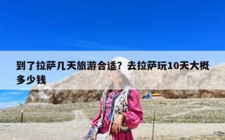 到了拉薩幾天旅游合適？去拉薩玩10天大概多少錢