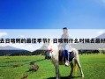 去日喀則的最佳季節(jié)？日喀則什么時候去最好