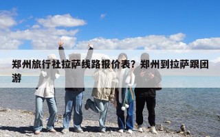 鄭州旅行社拉薩線路報價表？鄭州到拉薩跟團游