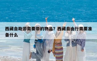 西藏自助游需要帶的物品？西藏自由行需要準備什么
