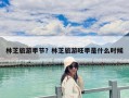 林芝旅游季節？林芝旅游旺季是什么時候