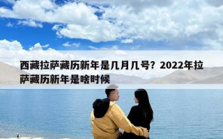 西藏拉薩藏歷新年是幾月幾號？2022年拉薩藏歷新年是啥時候
