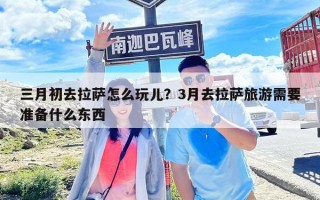 三月初去拉薩怎么玩兒？3月去拉薩旅游需要準備什么東西