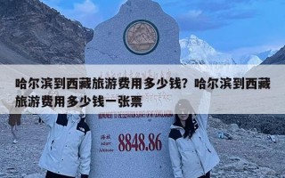 哈爾濱到西藏旅游費用多少錢？哈爾濱到西藏旅游費用多少錢一張票