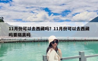 11月份可以去西藏嗎？11月份可以去西藏嗎要隔離嗎