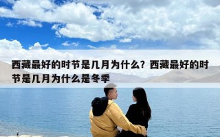西藏最好的時節是幾月為什么？西藏最好的時節是幾月為什么是冬季