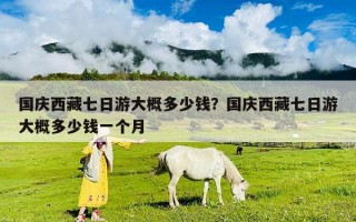 國慶西藏七日游大概多少錢？國慶西藏七日游大概多少錢一個月