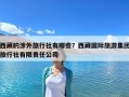 西藏的涉外旅行社有哪些？西藏國際旅游集團旅行社有限責任公司