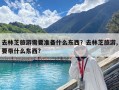 去林芝旅游需要準備什么東西？去林芝旅游,要帶什么東西?