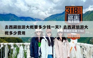 去西藏旅游大概要多少錢一天？去西藏旅游大概多少費用