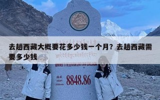 去趟西藏大概要花多少錢一個月？去趟西藏需要多少錢