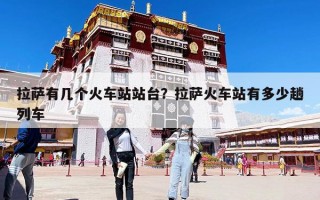 拉薩有幾個(gè)火車站站臺(tái)？拉薩火車站有多少趟列車
