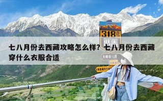 七八月份去西藏攻略怎么樣？七八月份去西藏穿什么衣服合適