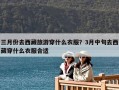 三月份去西藏旅游穿什么衣服？3月中旬去西藏穿什么衣服合適