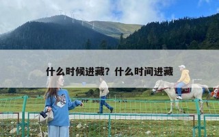 什么時候進(jìn)藏？什么時間進(jìn)藏
