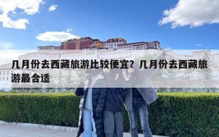 幾月份去西藏旅游比較便宜？幾月份去西藏旅游最合適